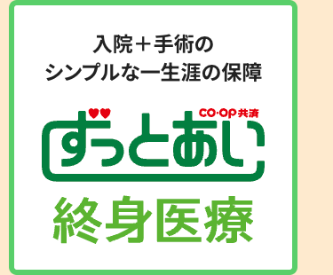 入院+手術の
シンプルな一生涯の保障
「ずっとあい
終身医療