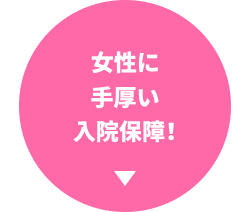 女性に
手厚い
入院保障!