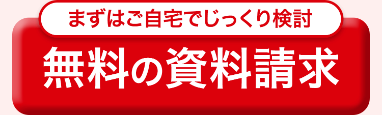 まずはご自宅でじっくり検討
無料の資料請求